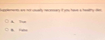 Supplements are not usualy recessary if you have a heallthy diet.
A. Tue
B. False