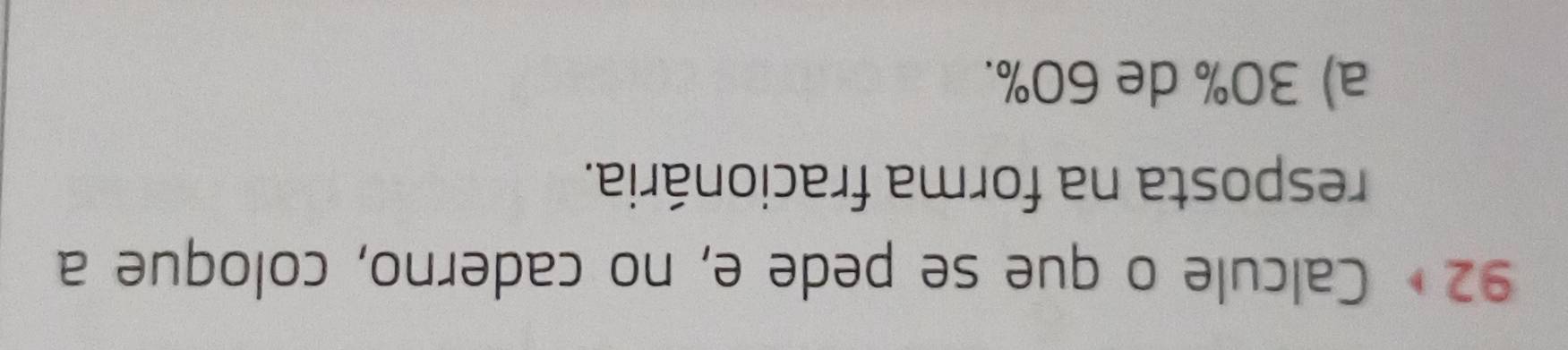 92• Calcule o que se pede e, no caderno, coloque a
resposta na forma fracionária.
a) 30% de 60%.