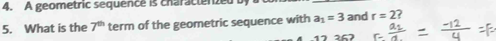 A geometric sequence is charactenzed by 
5. What is the 7^(th) term of the geometric sequence with a_1=3 and r=2
257