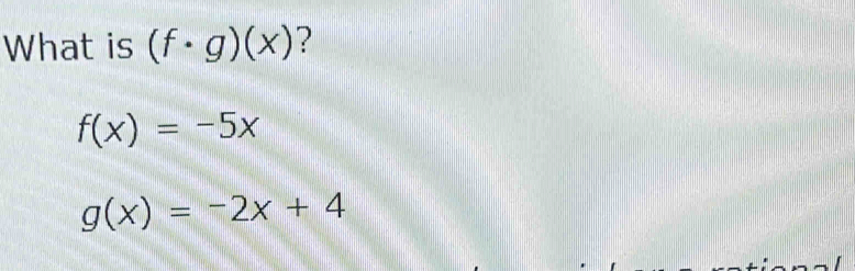 What is (f· g)(x) ?
f(x)=-5x
g(x)=-2x+4