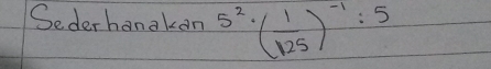 Sederhanakan 5^2· ( 1/125 )^-1:5