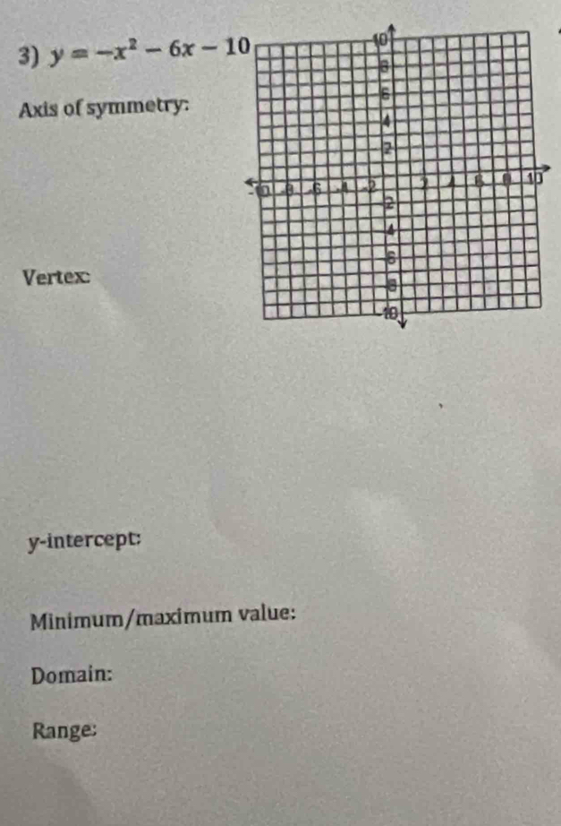 y=-x^2-6x-10
Axis of symmetry: 
Vertex: 
y-intercept: 
Minimum/maximum value: 
Domain: 
Range: