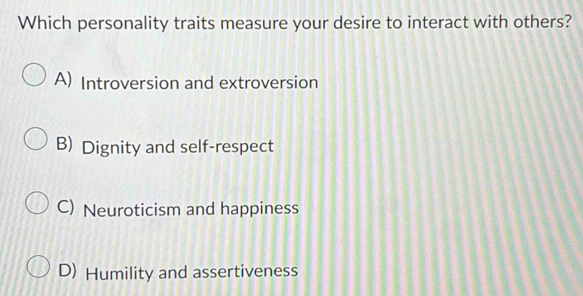 Which personality traits measure your desire to interact with others?
A) Introversion and extroversion
B) Dignity and self-respect
C) Neuroticism and happiness
D) Humility and assertiveness