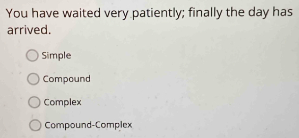 You have waited very patiently; finally the day has
arrived.
Simple
Compound
Complex
Compound-Complex