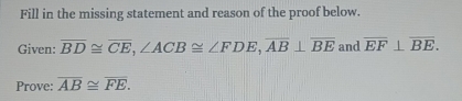 Fill in the missing statement and reason of the proof below. 
Given: overline BD≌ overline CE, ∠ ACB≌ ∠ FDE, overline AB⊥ overline BE and overline EF⊥ overline BE. 
Prove: overline AB≌ overline FE.