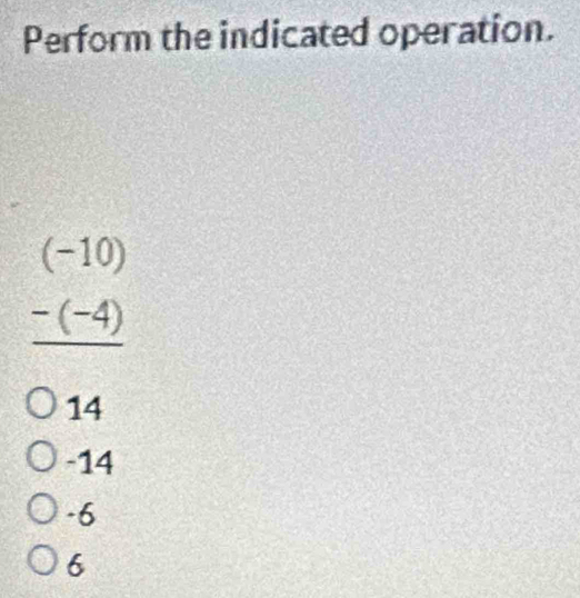 Perform the indicated operation.
(-10)
∴ △ ADC=90^(sin ∠ BNB)=150°
-(-4)
14
-14
-6
6