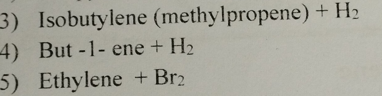 Isobutylene (methylpropene) +H_2
4) Ⅰ 31 1t -1-ene+H_2
5) Ethylene +Br_2