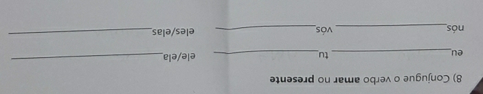 Conjugue o verbo amar no presente 
eu_ _ele/ela_ 
tu 
nós_ vós_ eles/elas_