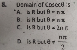 Domain of Cosecθ is
A. is R but θ =nπ
B. is R but θ != nπ
C. is R but θ != 2nπ
D. is R but θ !=  nπ /2 