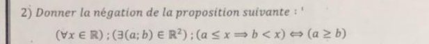 Donner la négation de la proposition suivante : '
(forall x∈ R);(3(a;b)∈ R^2); (a≤ xRightarrow b