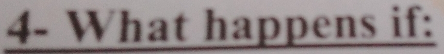 4- What happens if: