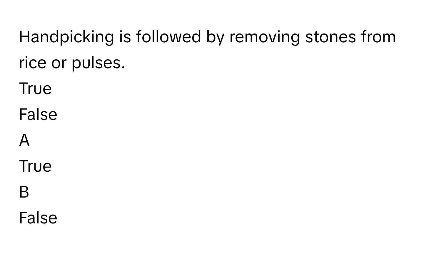 Handpicking is followed by removing stones from rice or pulses. 
True
False

A  
True 


B  
False