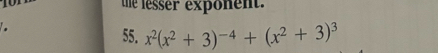 the lesser exponent. 
55. x^2(x^2+3)^-4+(x^2+3)^3