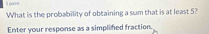 What is the probability of obtaining a sum that is at least 5? 
Enter your response as a simplifed fraction.