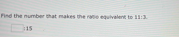 Find the number that makes the ratio equivalent to 11:3.
□ :15