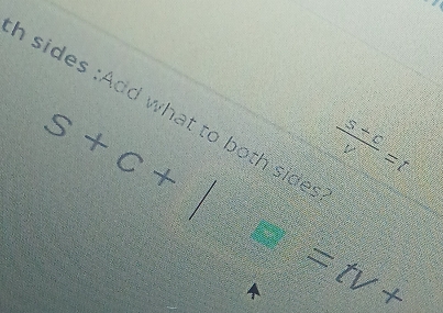 sides :Add what to both sides
s+c+|  (s+c)/v =t
=tv+