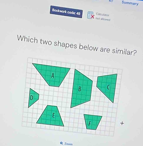 4 Summary 
Calculator 
Bookwork code: 4B not allowed 
Which two shapes below are similar? 
Zoom