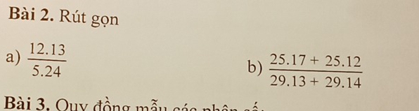 Rút gọn 
a)  (12.13)/5.24 
b)  (25.17+25.12)/29.13+29.14 
Bài 3. Quy đồng mã