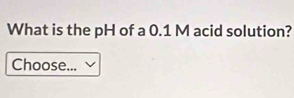 What is the pH of a 0.1 M acid solution? 
Choose...