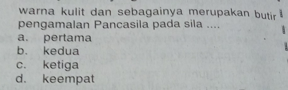 warna kulit dan sebagainya merupakan butin .
pengamalan Pancasila pada sila ....
a
a. pertama

b. kedua

c. ketiga
d. keempat