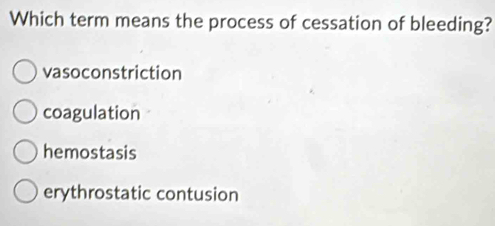 Which term means the process of cessation of bleeding?
vasoconstriction
coagulation
hemostasis
erythrostatic contusion