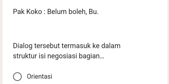 Pak Koko : Belum boleh, Bu. 
Dialog tersebut termasuk ke dalam 
struktur isi negosiasi bagian... 
Orientasi