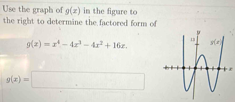 Use the graph of g(x) in the figure to
the right to determine the factored form of
g(x)=x^4-4x^3-4x^2+16x.
g(x)=□