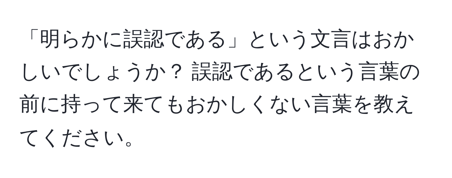 「明らかに誤認である」という文言はおかしいでしょうか？ 誤認であるという言葉の前に持って来てもおかしくない言葉を教えてください。