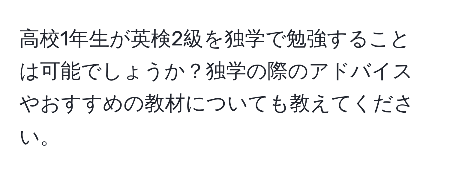 高校1年生が英検2級を独学で勉強することは可能でしょうか？独学の際のアドバイスやおすすめの教材についても教えてください。