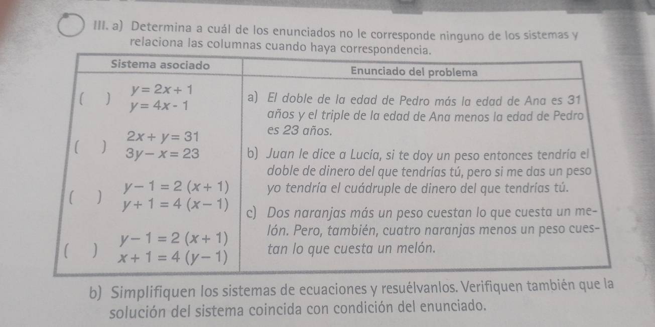 Determina a cuál de los enunciados no le corresponde ninguno de los sistemas y
relaciona las columnas 
b) Simplifiquen los sistemas de ecuaciones y resuélvanlos. Verifiquen tam
solución del sistema coincida con condición del enunciado.