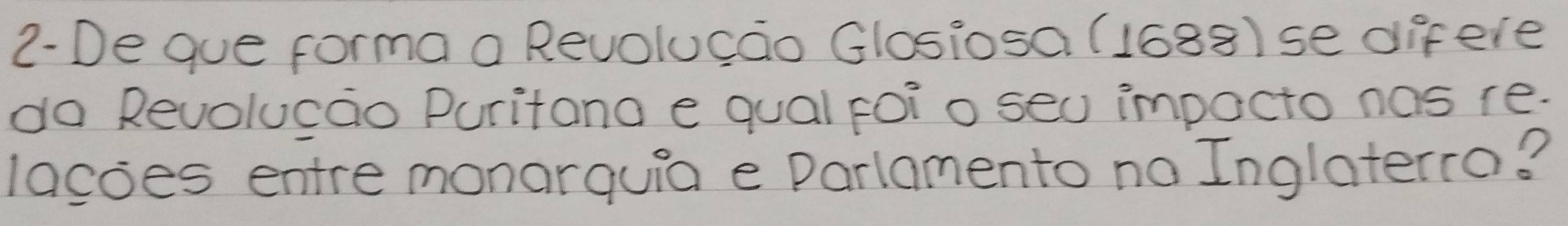 2-De gue forma a Revolucao Glosiosa (1688) se difere 
do Revolucao Puritana e qual poio seo impacto nos re. 
lacoes entre monarquia e Parlamento no Inglaterro?