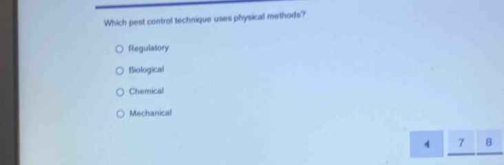 Which pest control technique uses physical methods?
Regulatory
Biological
Chemical
Mechanical
7 8