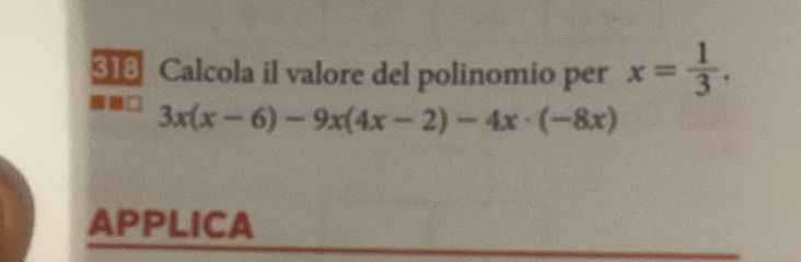 318 Calcola il valore del polinomio per x= 1/3 .
3x(x-6)-9x(4x-2)-4x· (-8x)
APPLICA