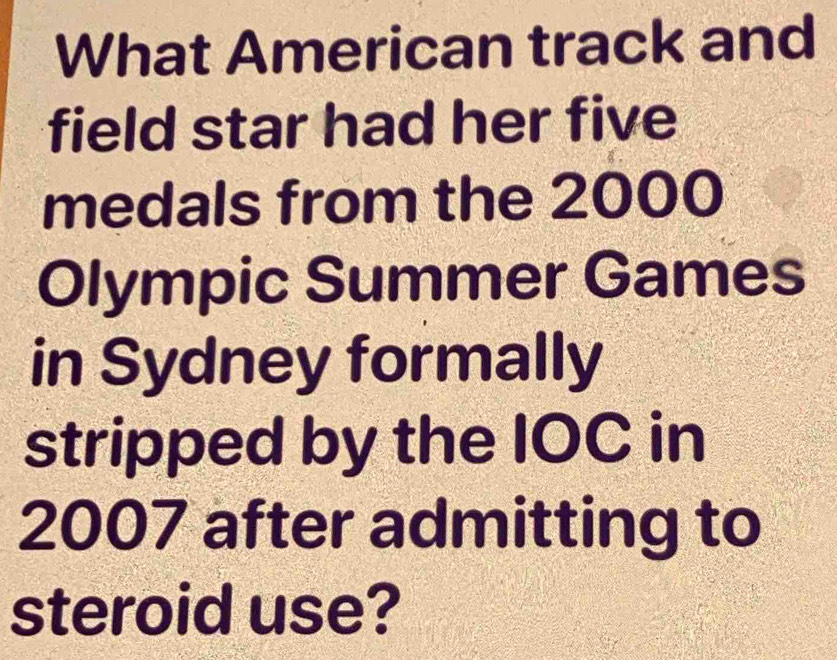 What American track and 
field star had her five 
medals from the 2000
Olympic Summer Games 
in Sydney formally 
stripped by the IOC in
2007 after admitting to 
steroid use?