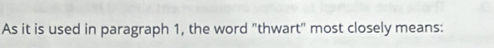 As it is used in paragraph 1, the word "thwart" most closely means: