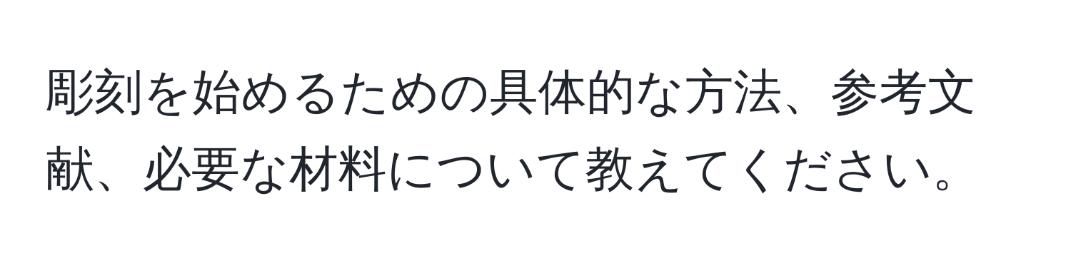 彫刻を始めるための具体的な方法、参考文献、必要な材料について教えてください。