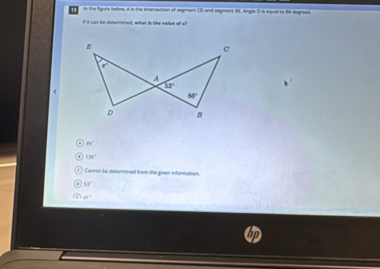 in the figure below, A is the intersection of segment CD and segment BE. Angle D is equal to 86 degrees.
If i can be determined, what is the value of a?
a 49°
139°
C) Cannot be determined from the gven information
53°
d1°