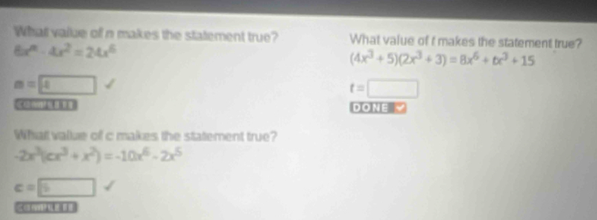 What value of n makes the statement true? What value of I makes the statement true?
6x^n-4x^2=24x^6
(4x^3+5)(2x^3+3)=8x^6+tx^3+15
m=4
t=□
DONE √
What vallue of c makes the statement true?
-2x^3(cx^3+x^2)=-10x^6-2x^5
c=|6