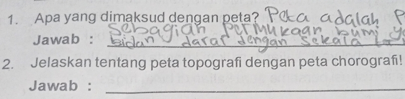 Apa yang dimaksud dengan peta? 
_ 
Jawab : 
_ 
2. Jelaskan tentang peta topografi dengan peta chorografi! 
Jawab :_