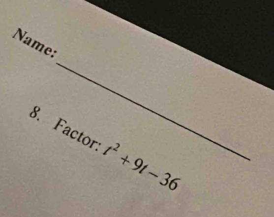 Name: 
8. Factor t^2+9t-36