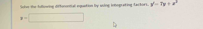 Solve the following differential equation by using integrating factors. y'=7y+x^2
y=□