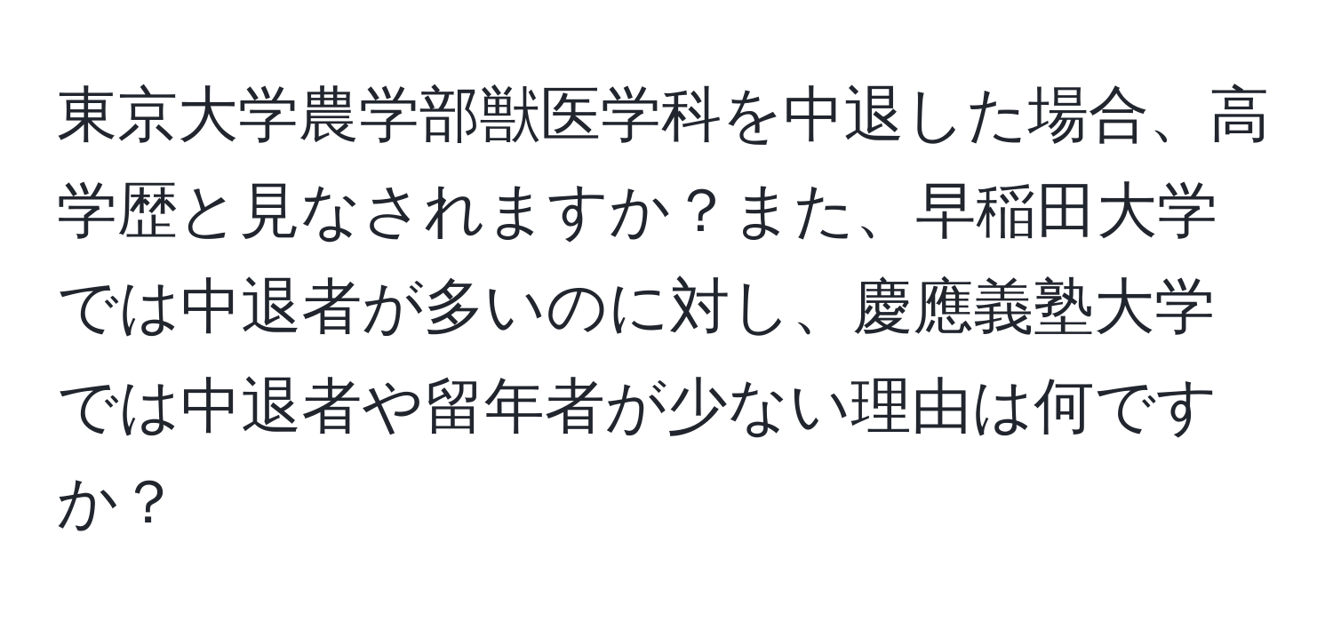 東京大学農学部獣医学科を中退した場合、高学歴と見なされますか？また、早稲田大学では中退者が多いのに対し、慶應義塾大学では中退者や留年者が少ない理由は何ですか？