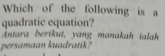 Which of the following is a 
quadratic equation? 
Antara berikut, yang manakah ialah 
persamaan kuadratik?