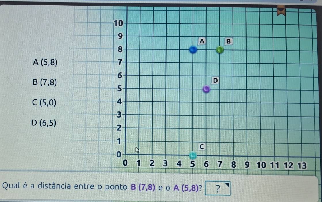 A(5,8)
B(7,8)
C(5,0)
D(6,5)
Qual é a distâ e o A(5,8) ? ?