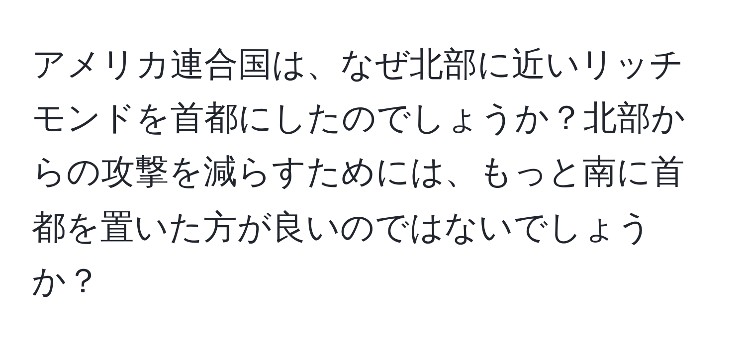 アメリカ連合国は、なぜ北部に近いリッチモンドを首都にしたのでしょうか？北部からの攻撃を減らすためには、もっと南に首都を置いた方が良いのではないでしょうか？