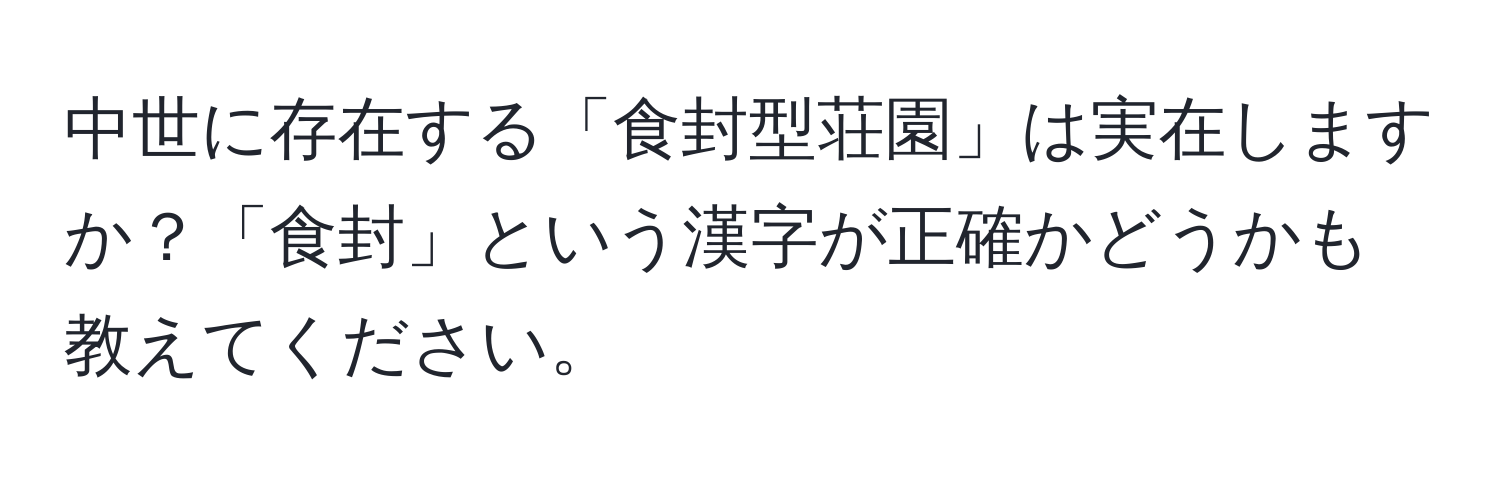 中世に存在する「食封型荘園」は実在しますか？「食封」という漢字が正確かどうかも教えてください。