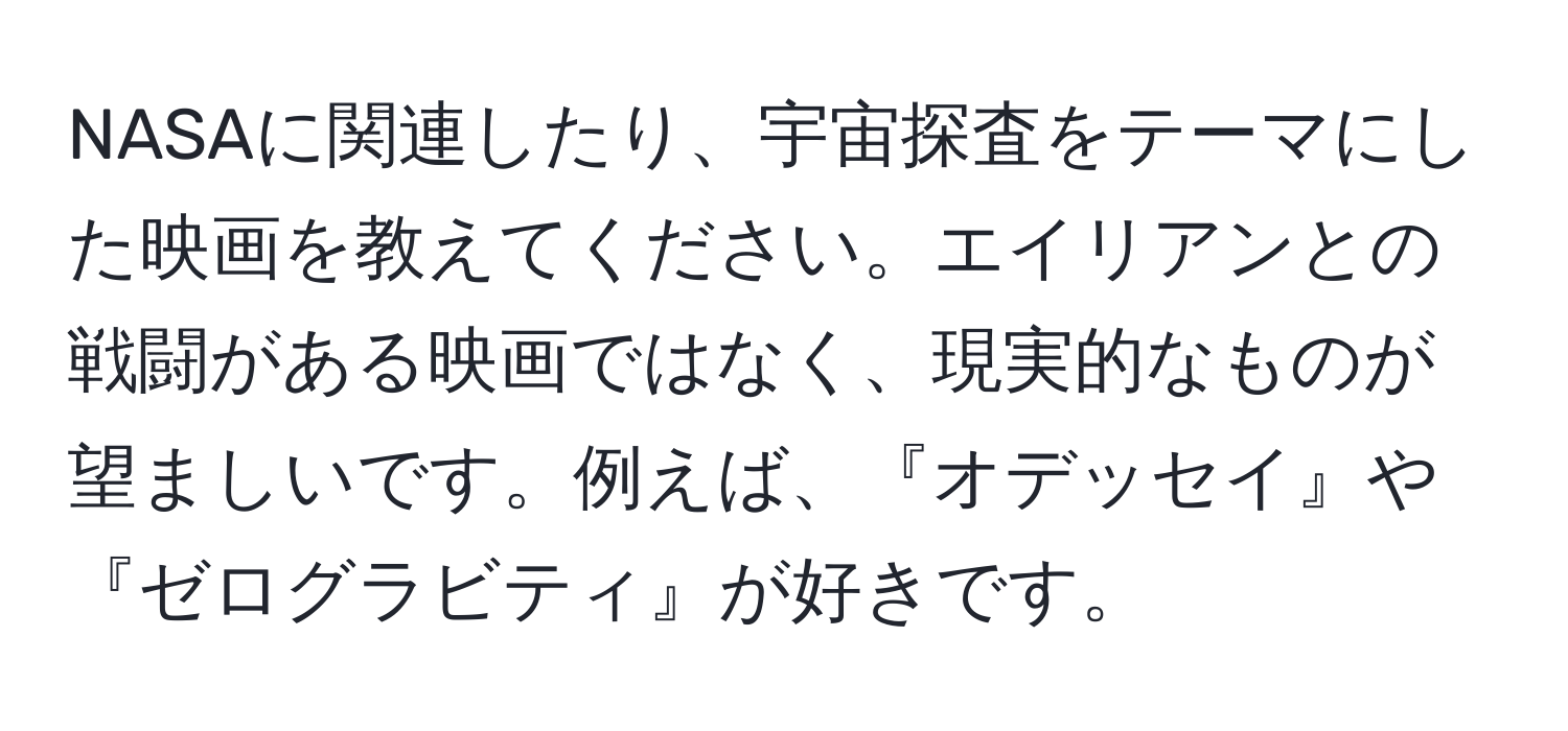 NASAに関連したり、宇宙探査をテーマにした映画を教えてください。エイリアンとの戦闘がある映画ではなく、現実的なものが望ましいです。例えば、『オデッセイ』や『ゼログラビティ』が好きです。