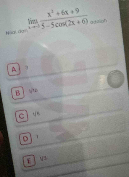Nilai dari limlimits _xto -3 (x^2+6x+9)/5-5cos (2x+6)  adaiah
A 3
B ] 1/10
C 1/5
D 1
E 1/3