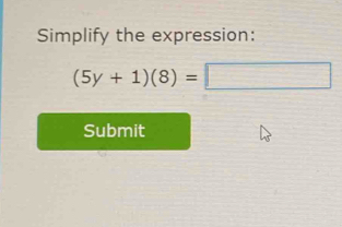 Simplify the expression:
(5y+1)(8)=□
Submit