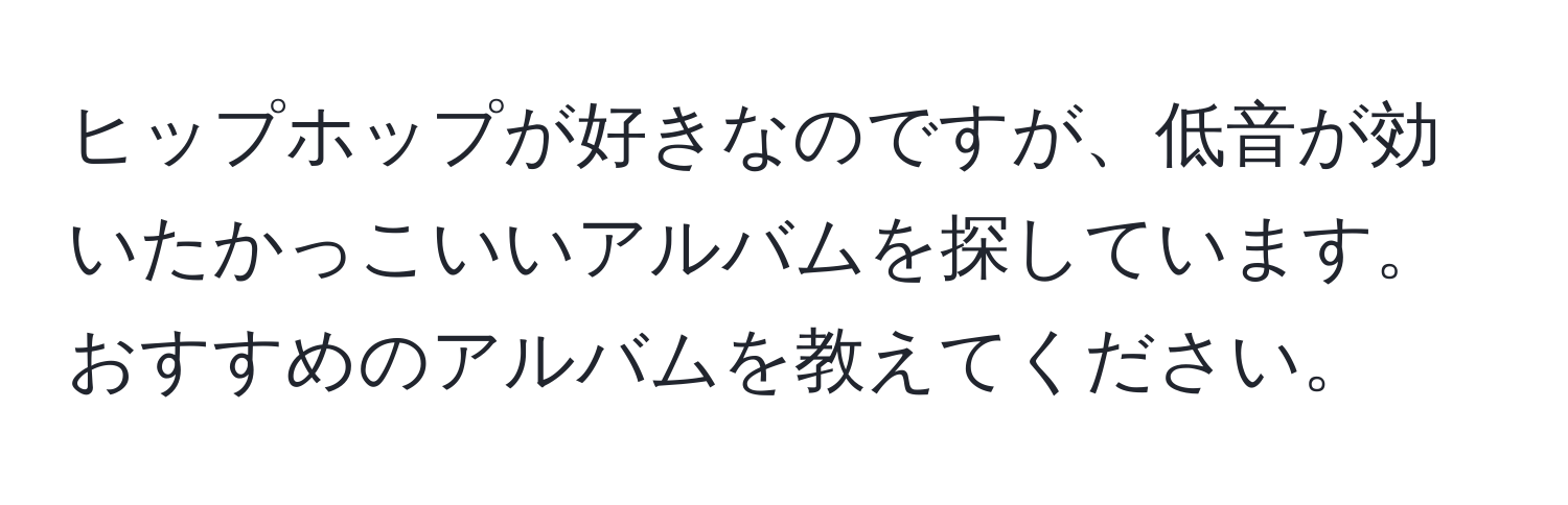 ヒップホップが好きなのですが、低音が効いたかっこいいアルバムを探しています。おすすめのアルバムを教えてください。